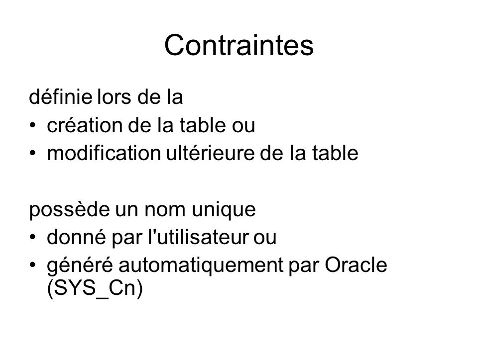 Contraintes définie lors de la création de la table ou modification ultérieure de la table possède un nom unique donné par l utilisateur ou généré automatiquement par Oracle (SYS_Cn)