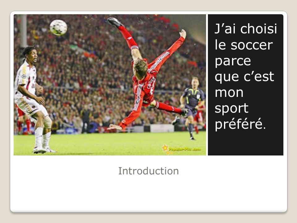 Introduction J’ai choisi le soccer parce que c’est mon sport préféré.