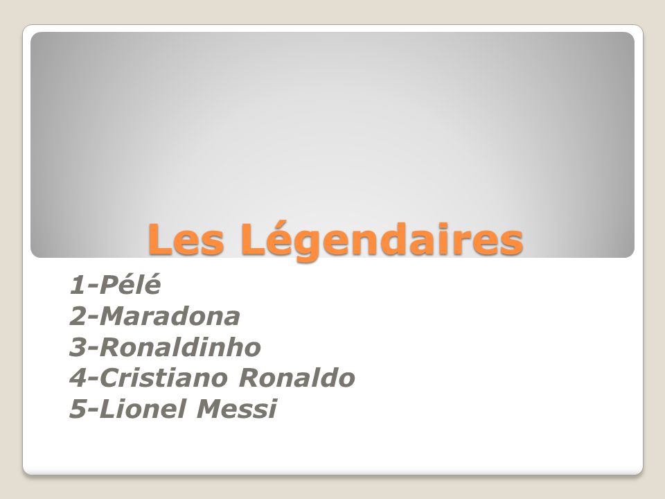 Les Légendaires 1-Pélé 2-Maradona 3-Ronaldinho 4-Cristiano Ronaldo 5-Lionel Messi