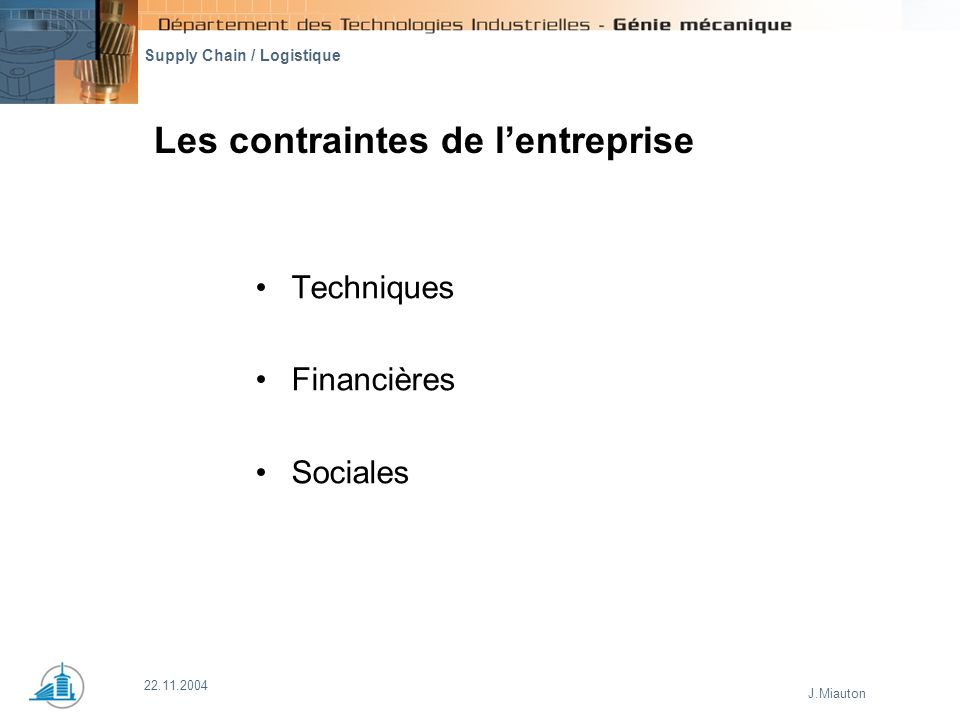 J.Miauton Supply Chain / Logistique Techniques Financières Sociales Les contraintes de l’entreprise