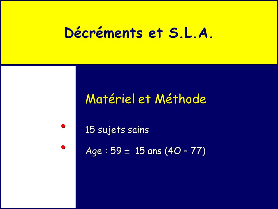 Matériel et Méthode 15 sujets sains 15 sujets sains Age : 59  15 ans (4O – 77) Age : 59  15 ans (4O – 77) Décréments et S.L.A.