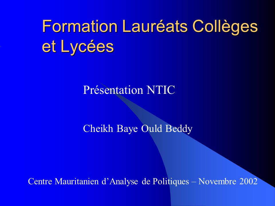 Formation Lauréats Collèges et Lycées Présentation NTIC Cheikh Baye Ould Beddy Centre Mauritanien d’Analyse de Politiques – Novembre 2002