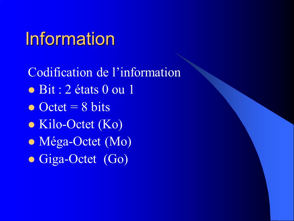 Information Codification de l’information Bit : 2 états 0 ou 1 Octet = 8 bits Kilo-Octet (Ko) Méga-Octet (Mo) Giga-Octet (Go)