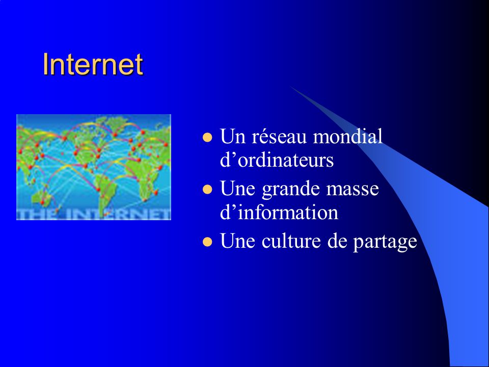 Internet Un réseau mondial d’ordinateurs Une grande masse d’information Une culture de partage