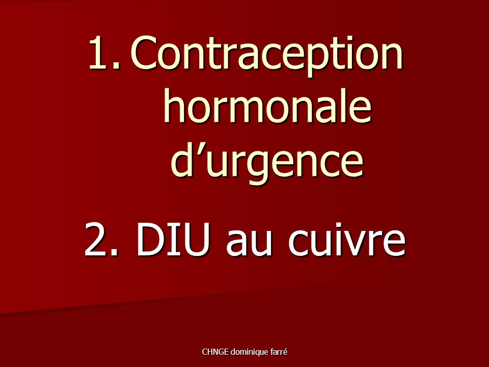 CHNGE dominique farré 1.Contraception hormonale d’urgence 2. DIU au cuivre