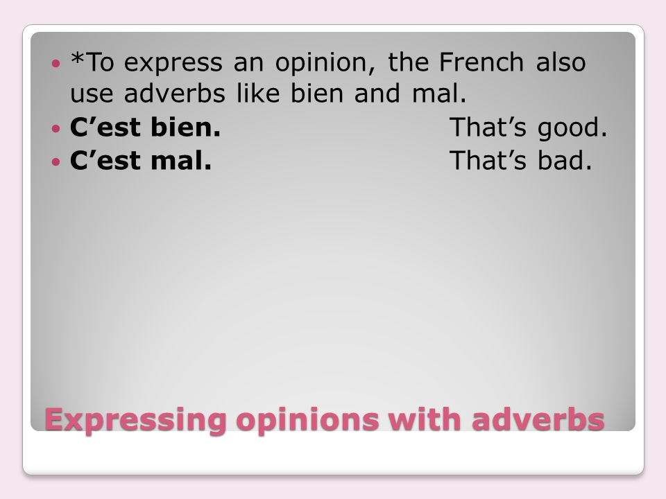 Expressing opinions with adverbs *To express an opinion, the French also use adverbs like bien and mal.