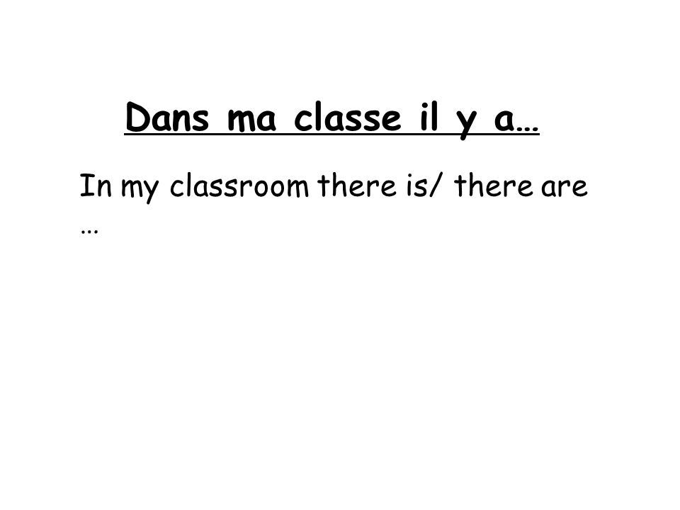 Dans ma classe il y a… In my classroom there is/ there are …