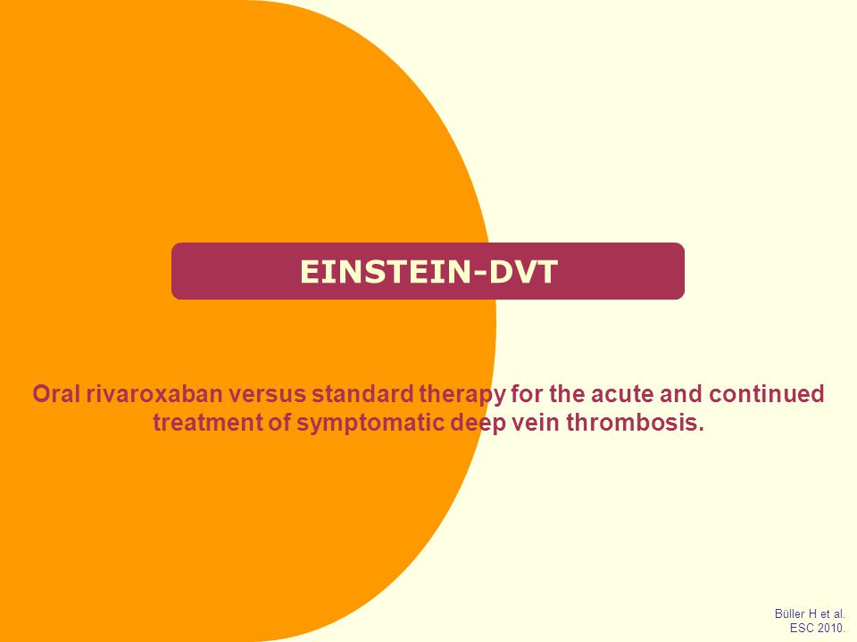 EINSTEIN-DVT Oral rivaroxaban versus standard therapy for the acute and continued treatment of symptomatic deep vein thrombosis.