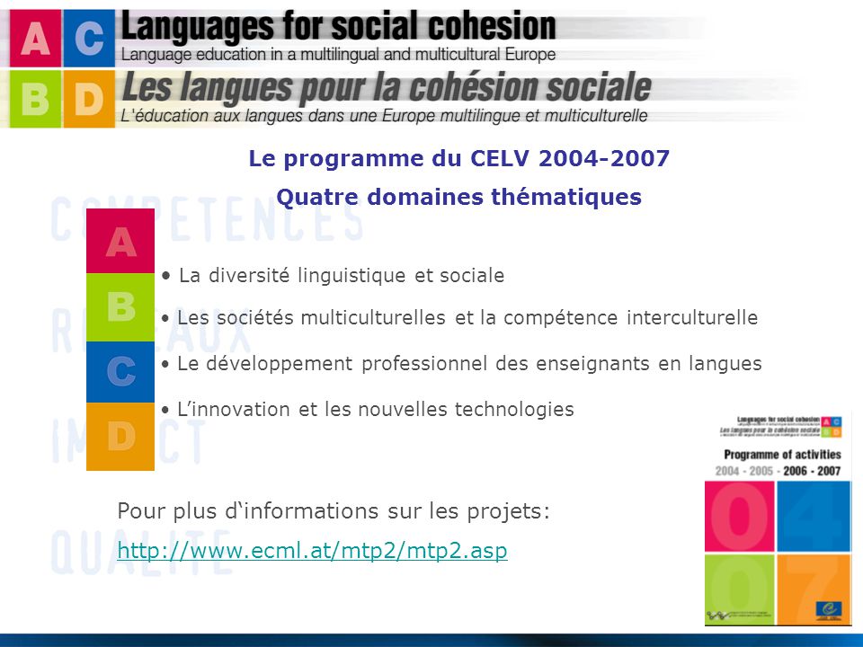 Le programme du CELV Quatre domaines thématiques La diversité linguistique et sociale Les sociétés multiculturelles et la compétence interculturelle Le développement professionnel des enseignants en langues L’innovation et les nouvelles technologies Pour plus d‘informations sur les projets: