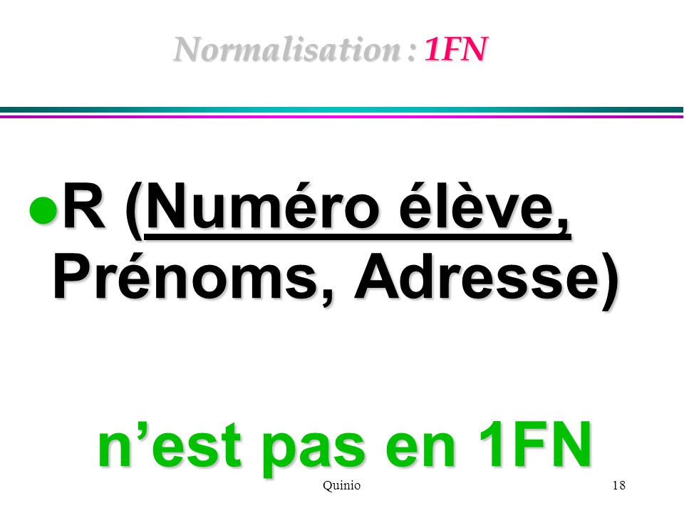 Quinio18 Normalisation : 1FN R (Numéro élève, Prénoms, Adresse) R (Numéro élève, Prénoms, Adresse) n’est pas en 1FN n’est pas en 1FN