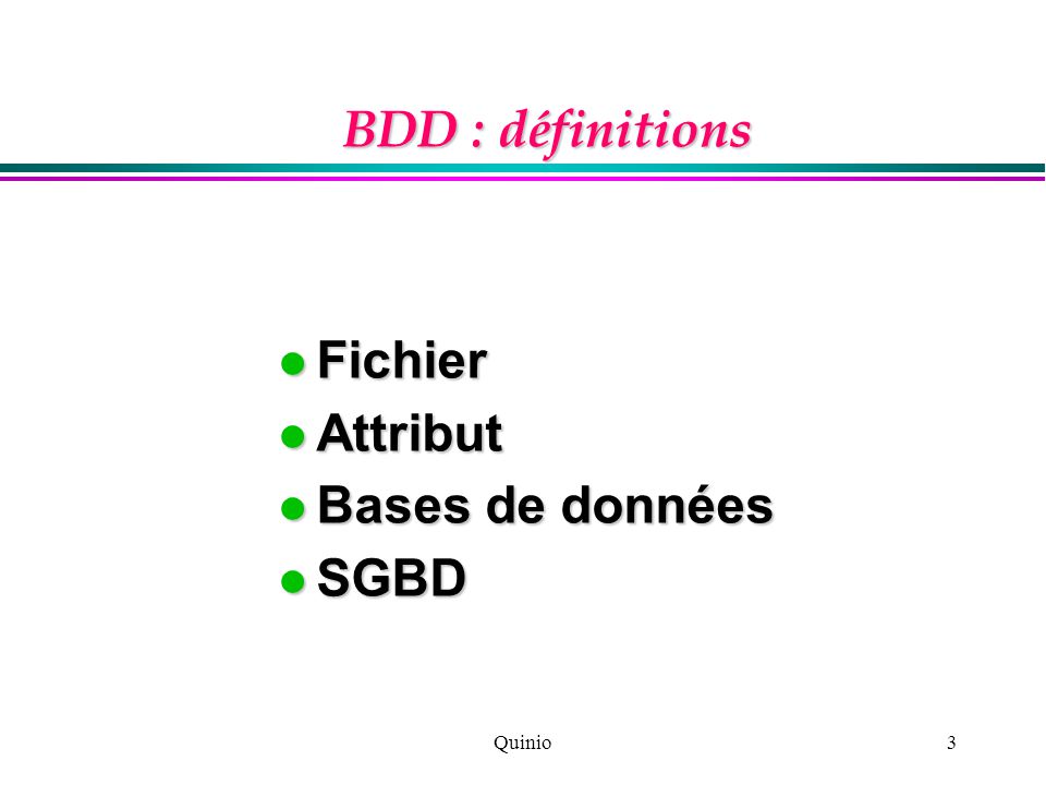 Quinio3 BDD : définitions Fichier Fichier Attribut Attribut Bases de données Bases de données SGBD SGBD
