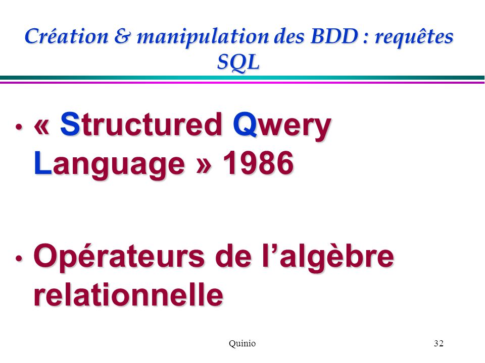 Quinio32 Création & manipulation des BDD : requêtes SQL « Structured Qwery Language » 1986 « Structured Qwery Language » 1986 Opérateurs de l’algèbre relationnelle Opérateurs de l’algèbre relationnelle