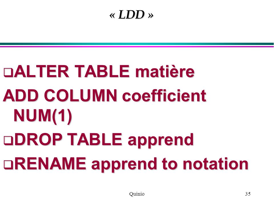Quinio35  ALTER TABLE matière ADD COLUMN coefficient NUM(1)  DROP TABLE apprend  RENAME apprend to notation « LDD »