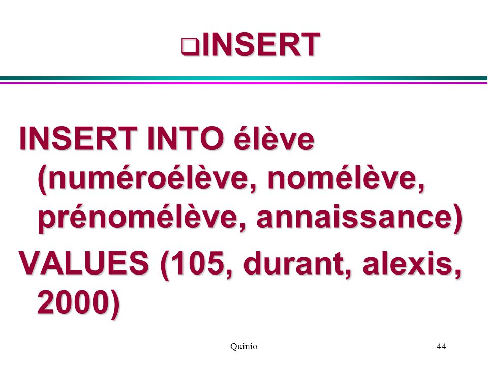 Quinio44  INSERT INSERT INTO élève (numéroélève, nomélève, prénomélève, annaissance) VALUES (105, durant, alexis, 2000)