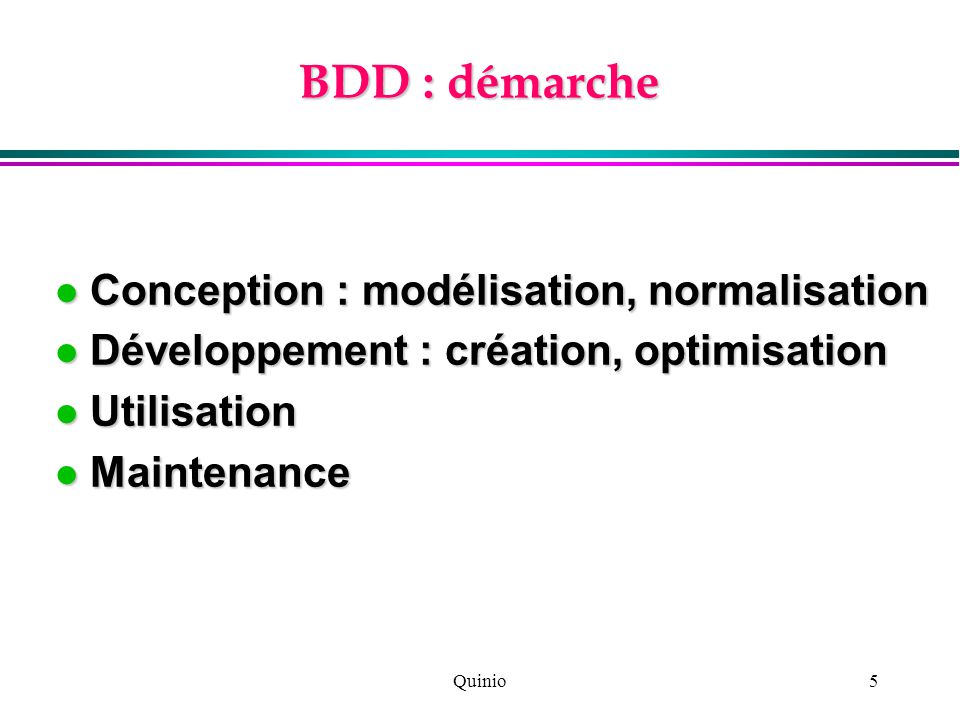 Quinio5 BDD : démarche Conception : modélisation, normalisation Conception : modélisation, normalisation Développement : création, optimisation Développement : création, optimisation Utilisation Utilisation Maintenance Maintenance