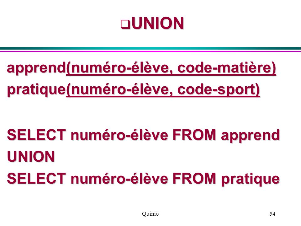 Quinio54  UNION apprend(numéro-élève, code-matière) pratique(numéro-élève, code-sport) SELECT numéro-élève FROM apprend UNION SELECT numéro-élève FROM pratique