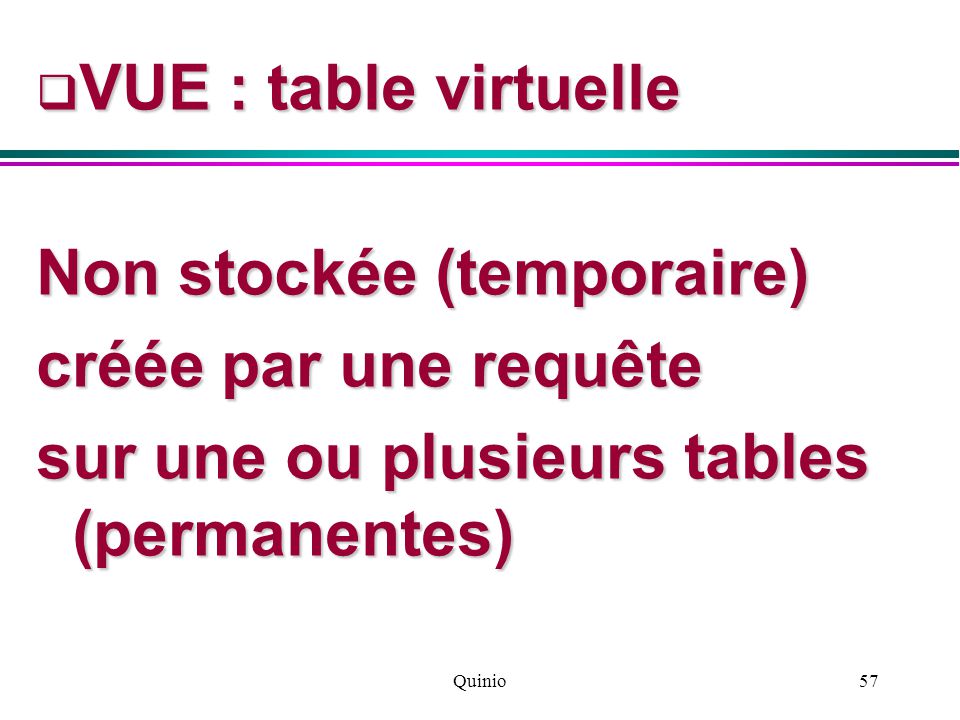 Quinio57  VUE : table virtuelle Non stockée (temporaire) créée par une requête sur une ou plusieurs tables (permanentes)