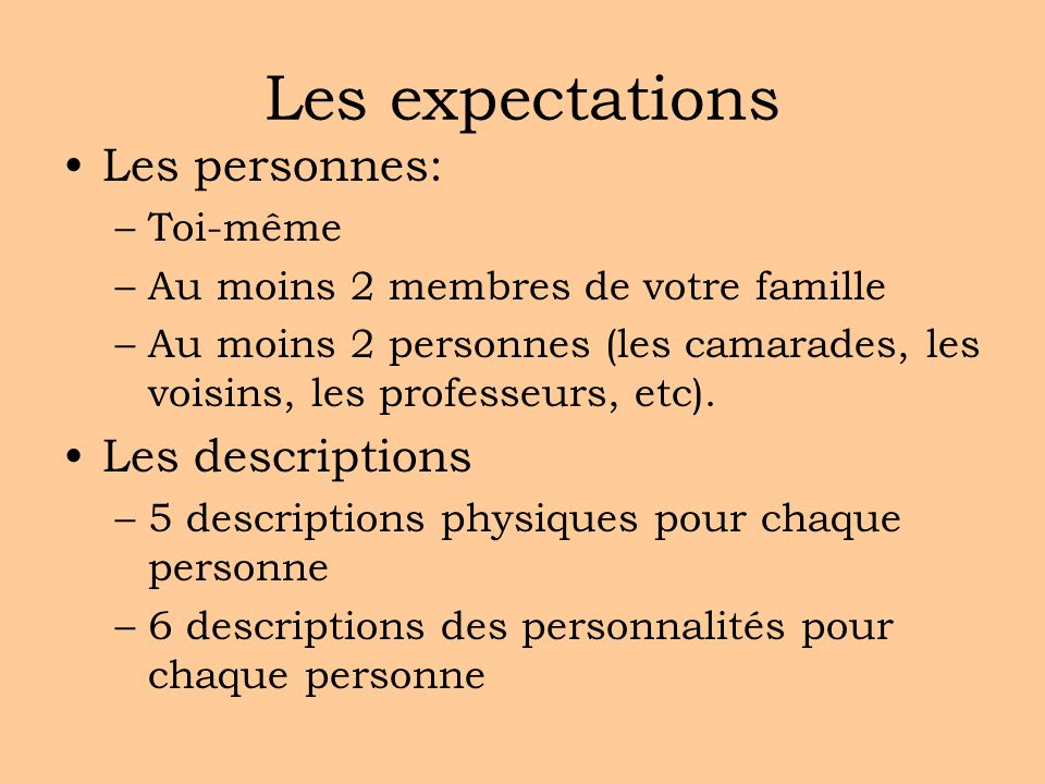 Les expectations Les personnes: –Toi-même –Au moins 2 membres de votre famille –Au moins 2 personnes (les camarades, les voisins, les professeurs, etc).