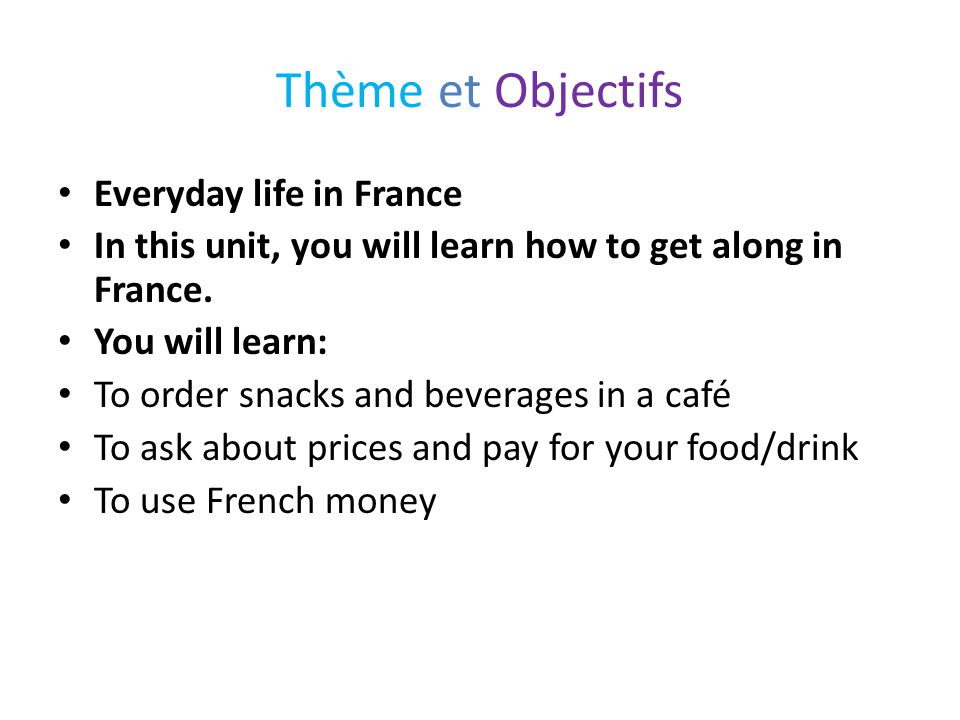 Thème et Objectifs Everyday life in France In this unit, you will learn how to get along in France.