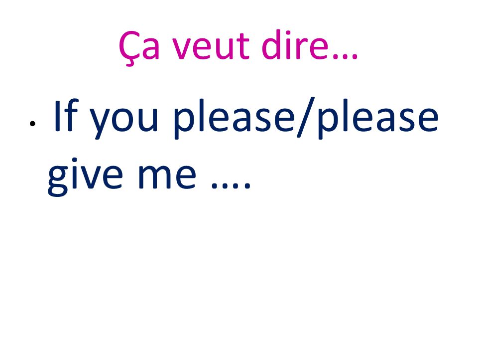 Ça veut dire… If you please/please give me ….
