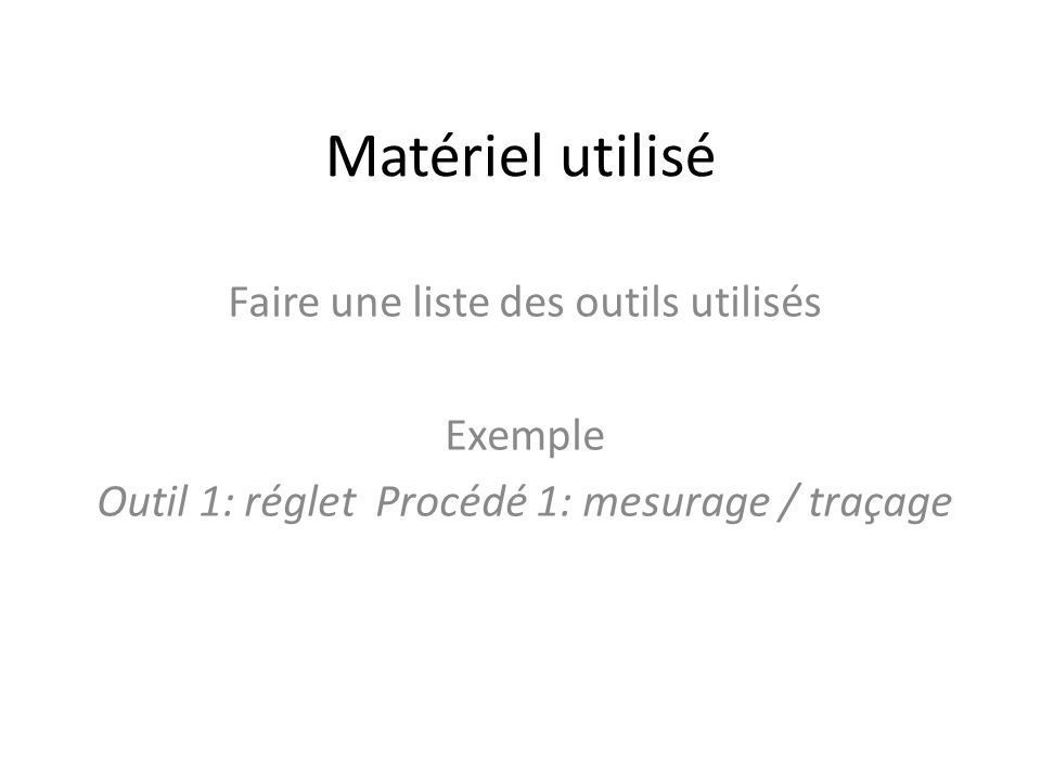 Matériel utilisé Faire une liste des outils utilisés Exemple Outil 1: réglet Procédé 1: mesurage / traçage