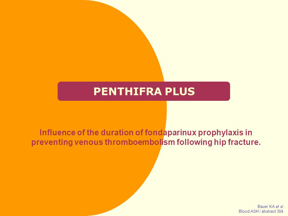 PENTHIFRA PLUS Influence of the duration of fondaparinux prophylaxis in preventing venous thromboembolism following hip fracture.