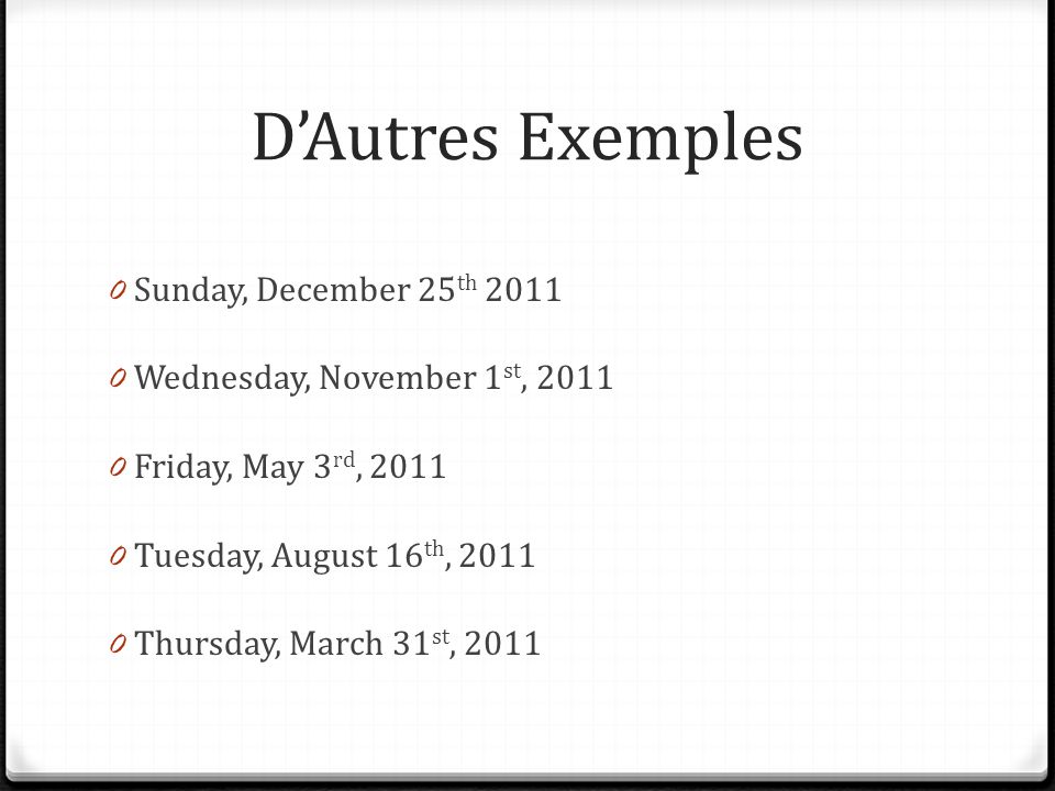 D’Autres Exemples 0 Sunday, December 25 th Wednesday, November 1 st, Friday, May 3 rd, Tuesday, August 16 th, Thursday, March 31 st, 2011