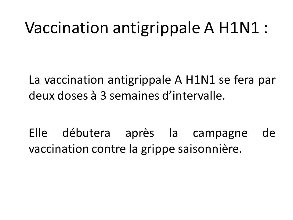 Vaccination antigrippale A H1N1 : La vaccination antigrippale A H1N1 se fera par deux doses à 3 semaines d’intervalle.