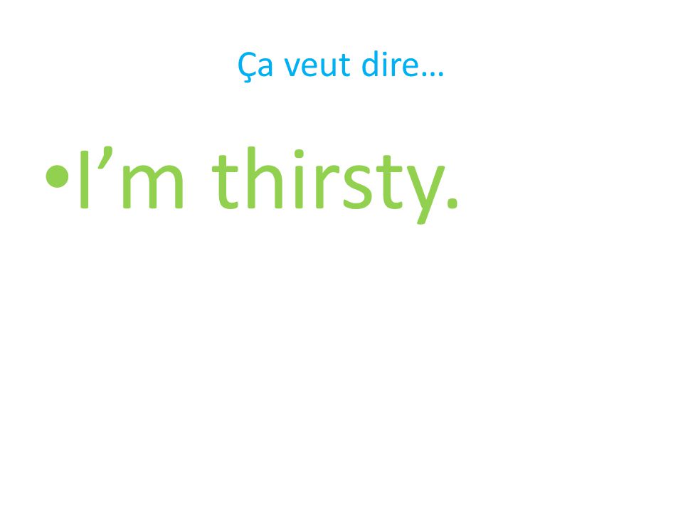 Ça veut dire… I’m thirsty.