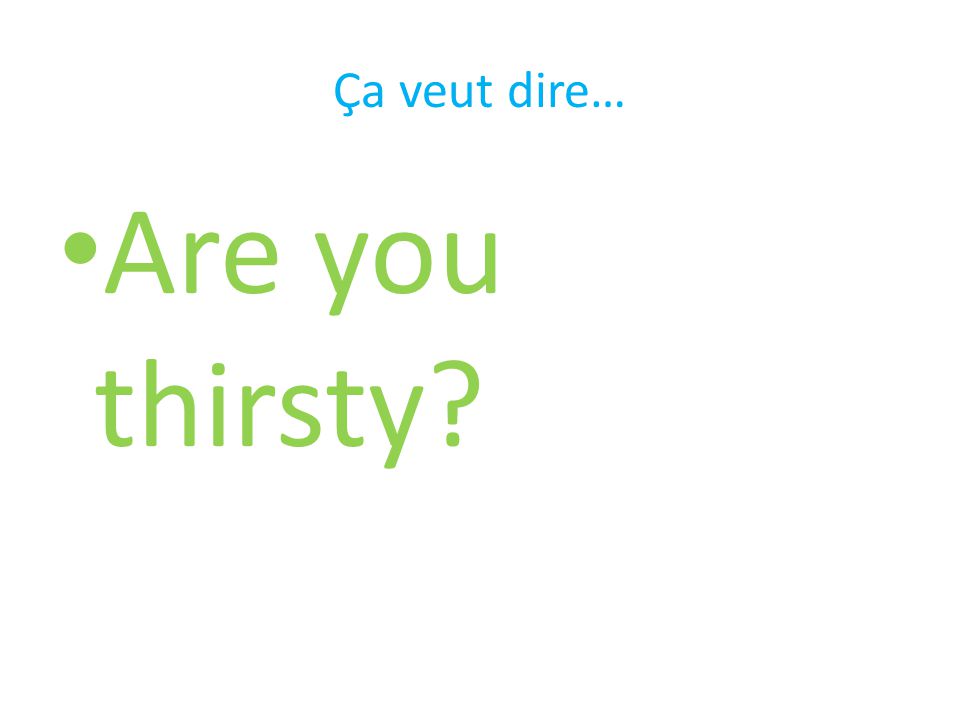 Ça veut dire… Are you thirsty
