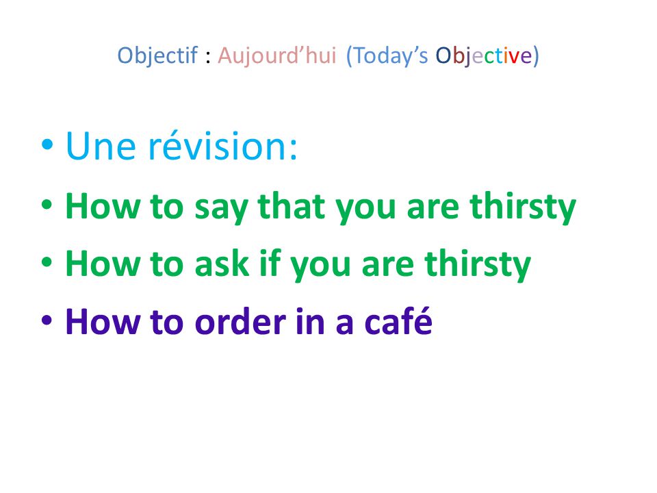 Objectif : Aujourd’hui (Today’s Objective) Une révision: How to say that you are thirsty How to ask if you are thirsty How to order in a café