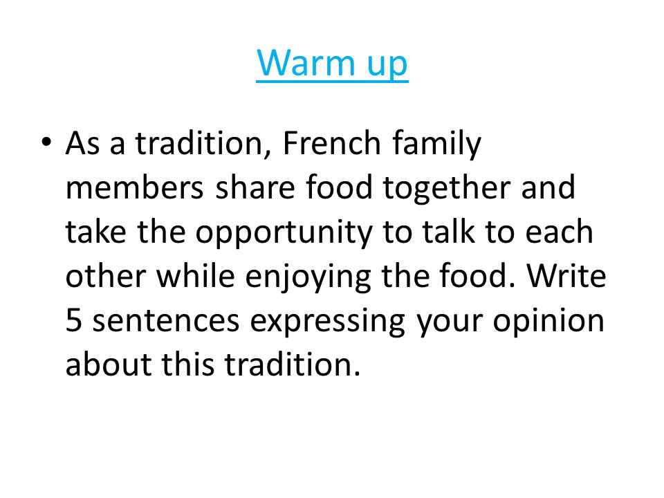 Warm up As a tradition, French family members share food together and take the opportunity to talk to each other while enjoying the food.
