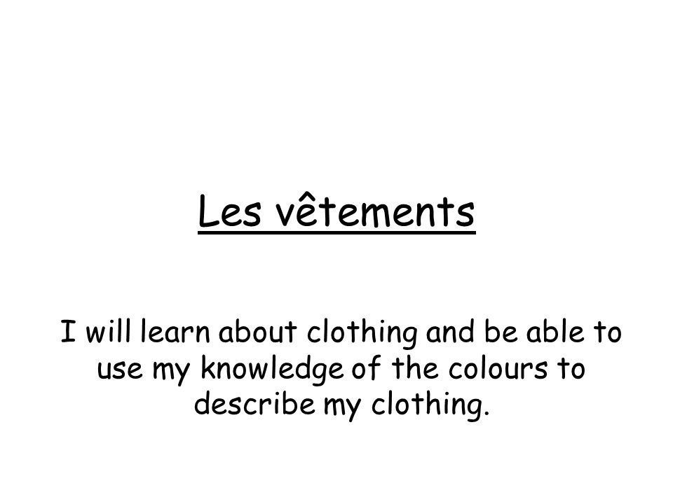 Les vêtements I will learn about clothing and be able to use my knowledge of the colours to describe my clothing.