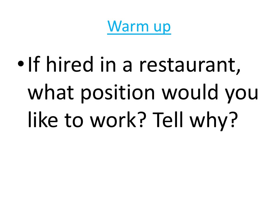 Warm up If hired in a restaurant, what position would you like to work Tell why