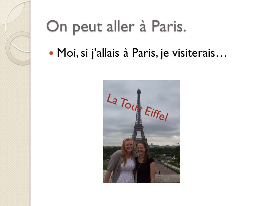 On peut aller à Paris. Moi, si jallais à Paris, je visiterais… La Tour Eiffel