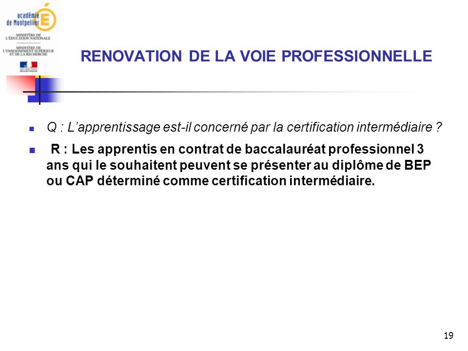 19 RENOVATION DE LA VOIE PROFESSIONNELLE Q : Lapprentissage est-il concerné par la certification intermédiaire .