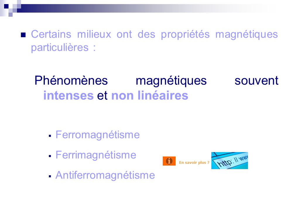 Certains milieux ont des propriétés magnétiques particulières : Phénomènes magnétiques souvent intenses et non linéaires Ferromagnétisme Ferrimagnétisme Antiferromagnétisme Introduction En savoir plus