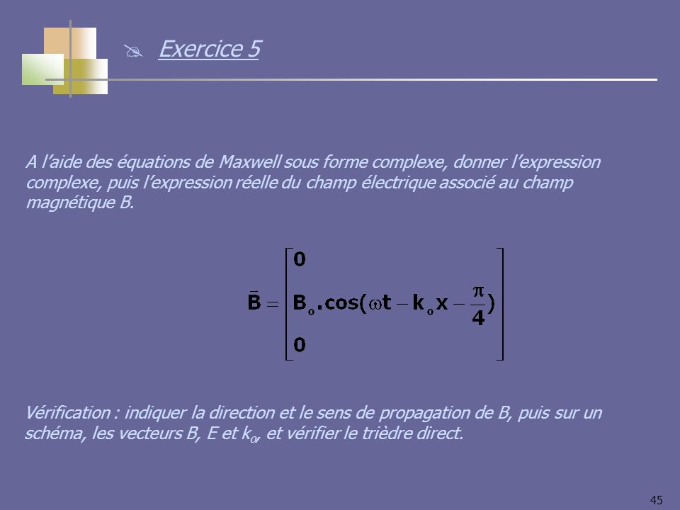 45 A laide des équations de Maxwell sous forme complexe, donner lexpression complexe, puis lexpression réelle du champ électrique associé au champ magnétique B.