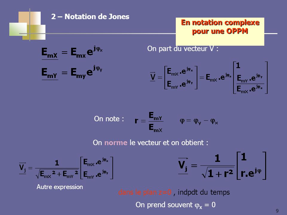 9 dans le plan z=0, indpdt du temps On prend souvent x = 0 En notation complexe pour une OPPM 2 – Notation de Jones On part du vecteur V : On note : On norme le vecteur et on obtient : Autre expression