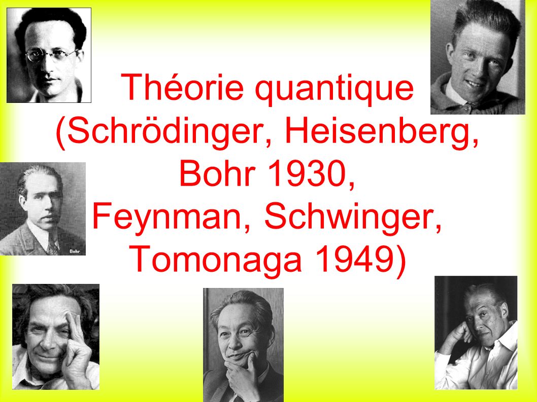 Théorie quantique (Schrödinger, Heisenberg, Bohr 1930, Feynman, Schwinger, Tomonaga 1949)
