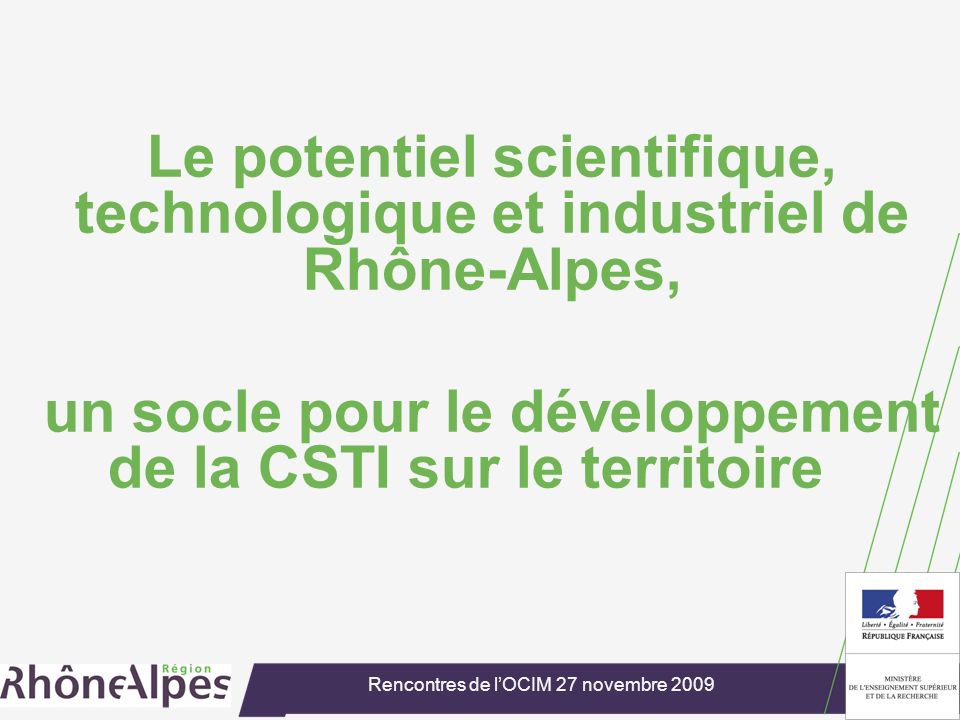 Rencontres de lOCIM 27 novembre 2009 Le potentiel scientifique, technologique et industriel de Rhône-Alpes, un socle pour le développement de la CSTI sur le territoire