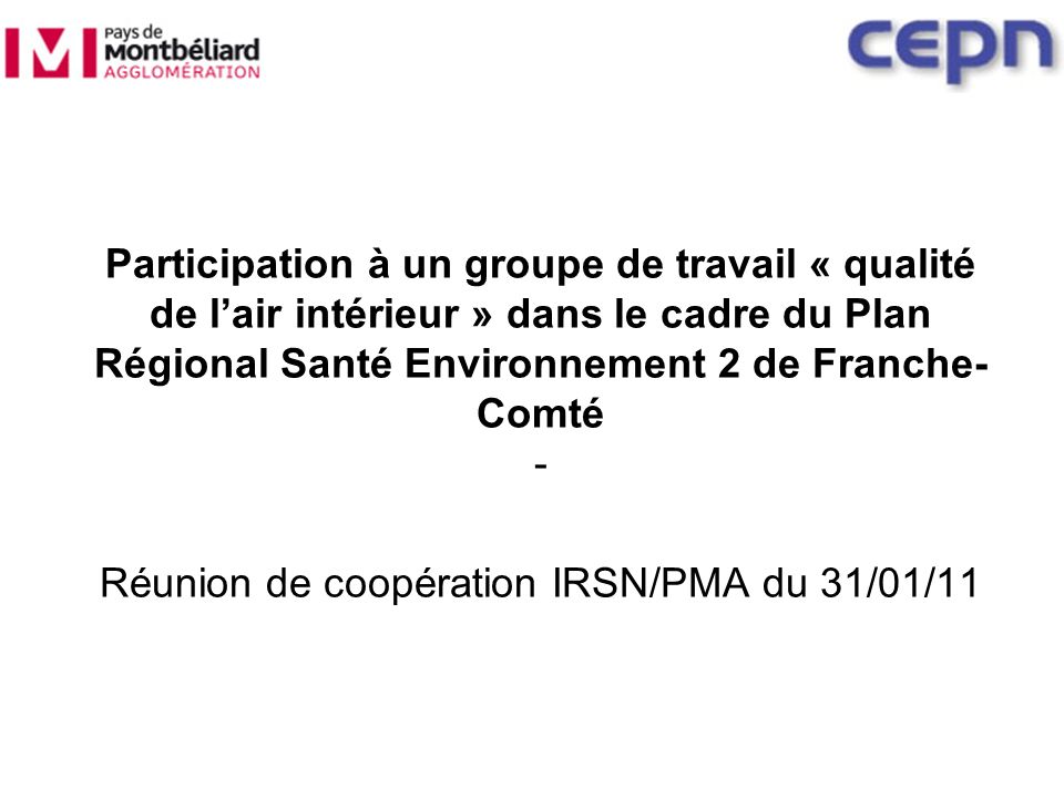 Participation à un groupe de travail « qualité de lair intérieur » dans le cadre du Plan Régional Santé Environnement 2 de Franche- Comté - Réunion de coopération IRSN/PMA du 31/01/11