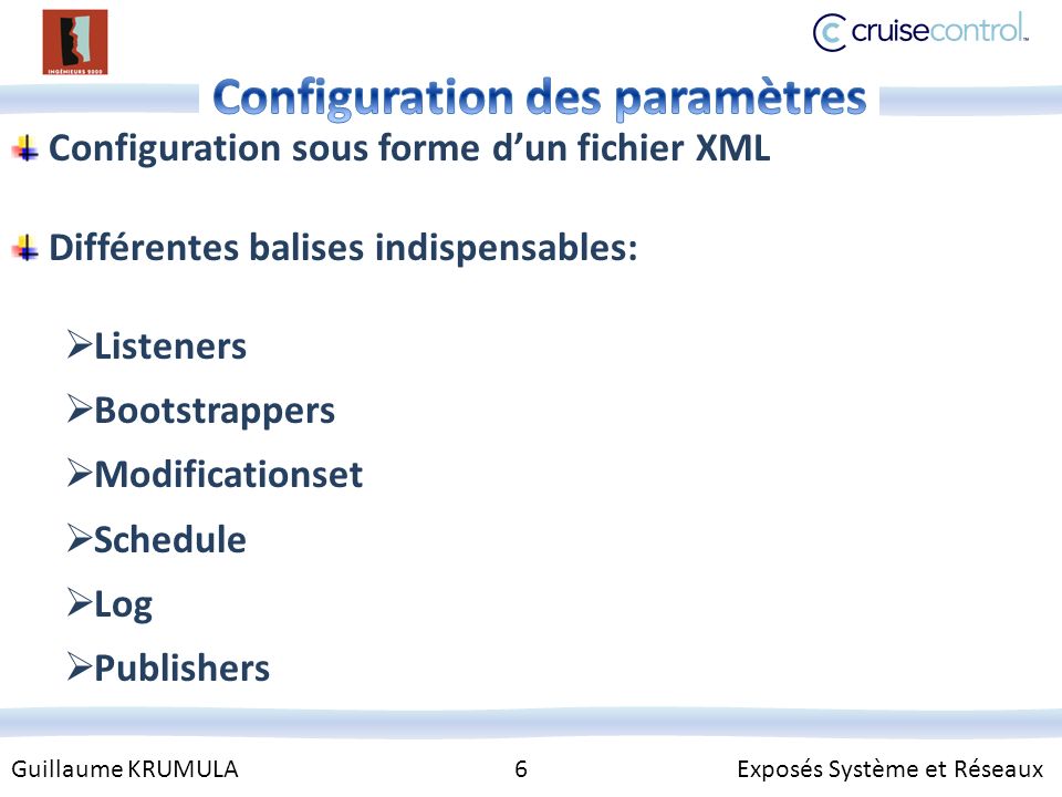 Guillaume KRUMULA 6 Exposés Système et Réseaux Configuration sous forme dun fichier XML Différentes balises indispensables: Listeners Bootstrappers Modificationset Schedule Log Publishers