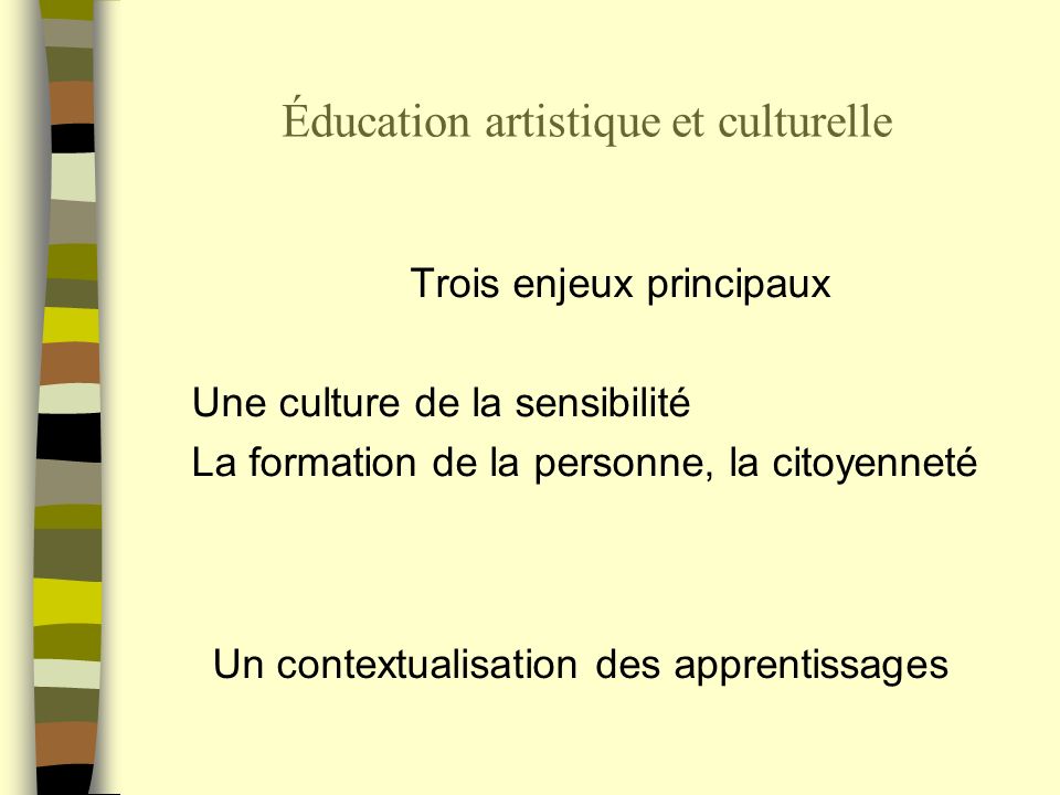 Éducation artistique et culturelle Trois enjeux principaux Une culture de la sensibilité La formation de la personne, la citoyenneté Un contextualisation des apprentissages