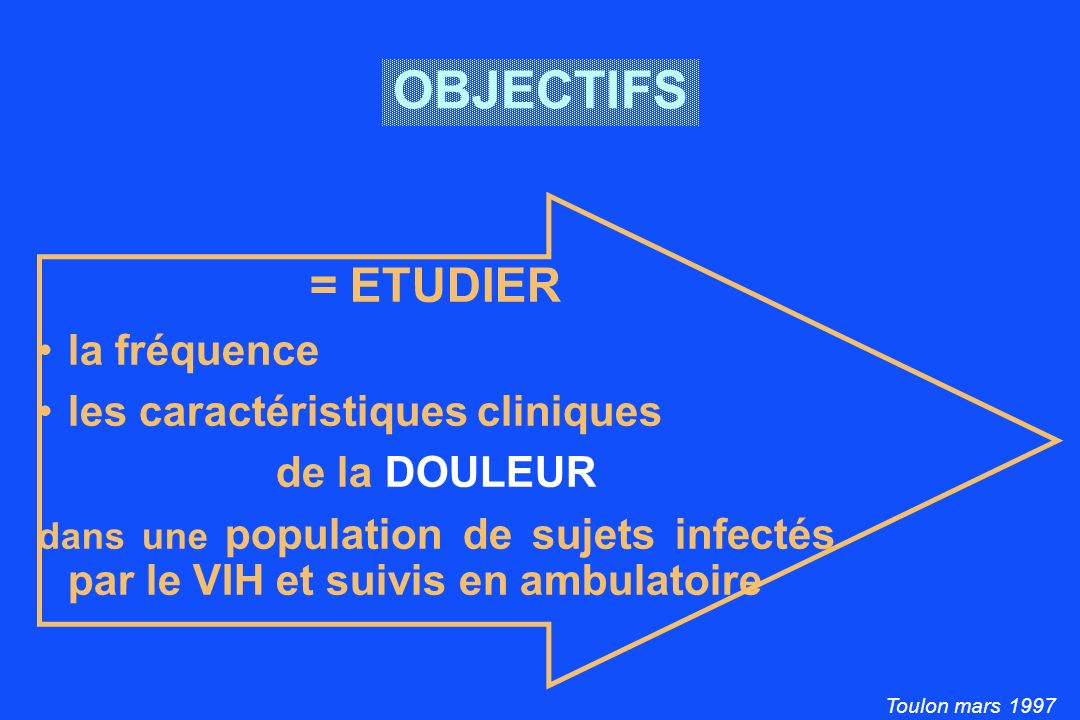 Toulon mars 1997 OBJECTIFS = ETUDIER la fréquence les caractéristiques cliniques de la DOULEUR dans une population de sujets infectés par le VIH et suivis en ambulatoire
