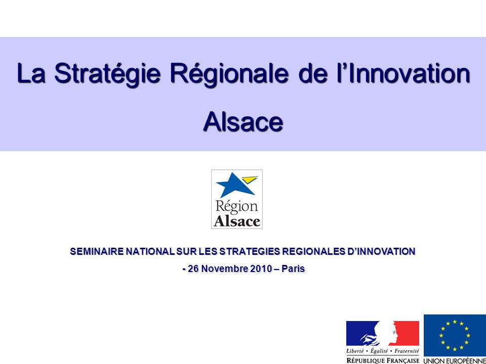 La Stratégie Régionale de lInnovation Alsace SEMINAIRE NATIONAL SUR LES STRATEGIES REGIONALES DINNOVATION - 26 Novembre 2010 – Paris - 26 Novembre 2010 – Paris