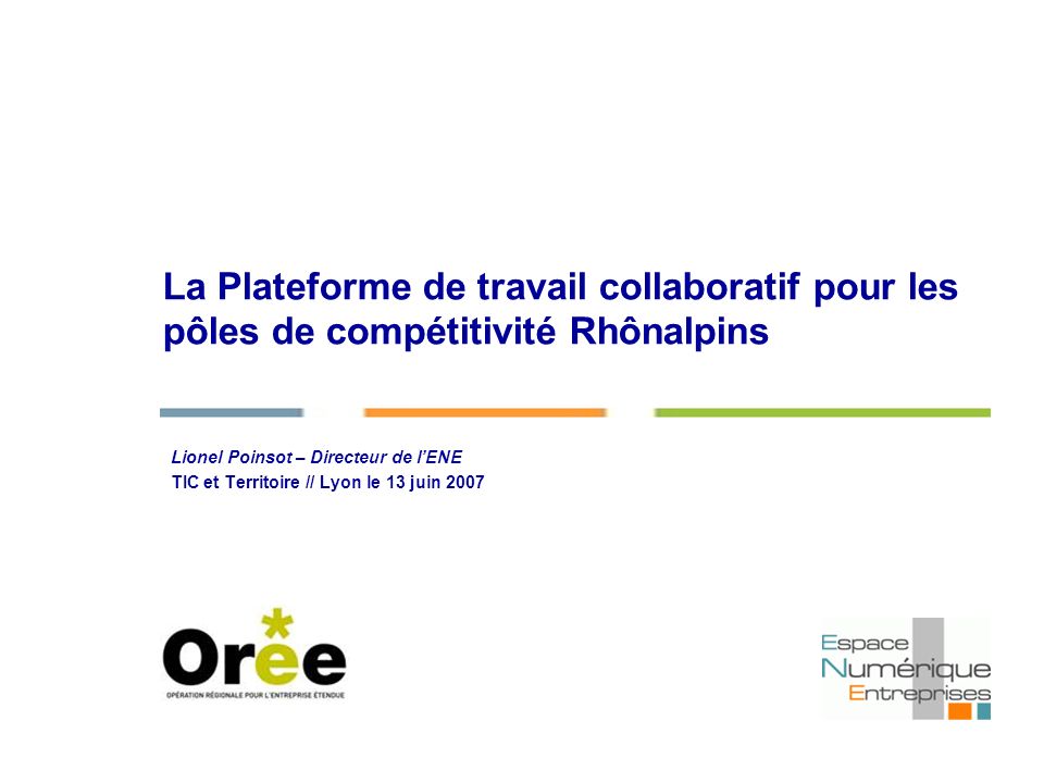 La Plateforme de travail collaboratif pour les pôles de compétitivité Rhônalpins Lionel Poinsot – Directeur de lENE TIC et Territoire // Lyon le 13 juin 2007