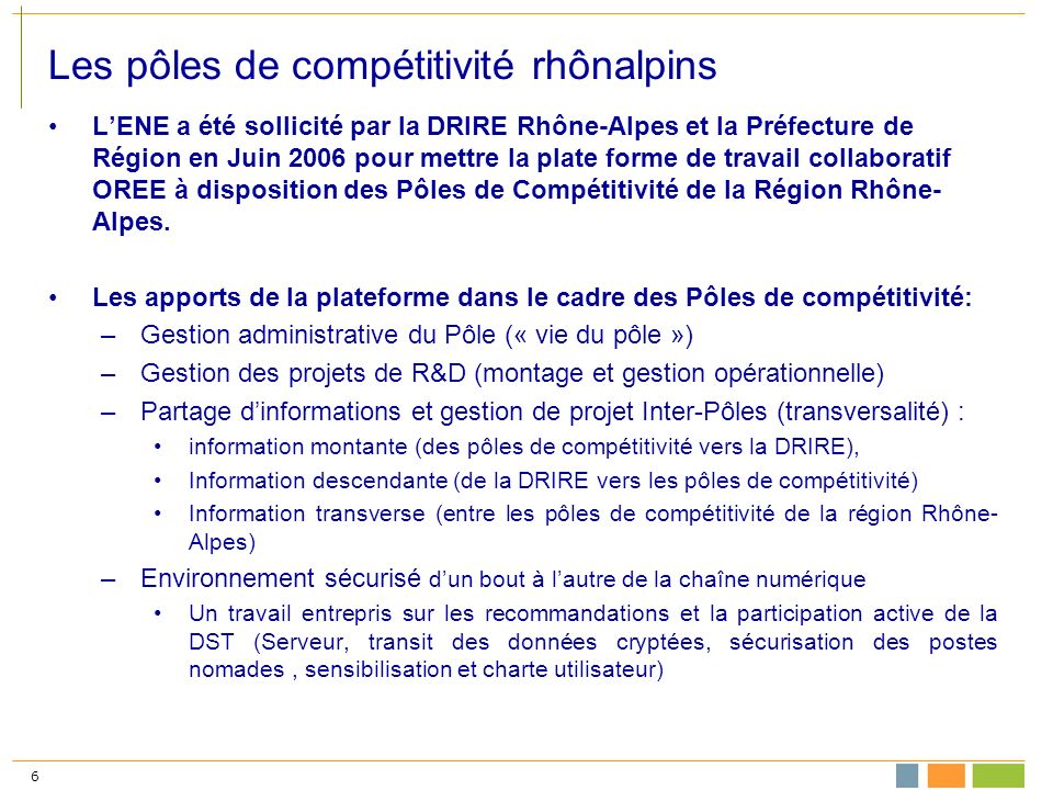 6 Les pôles de compétitivité rhônalpins LENE a été sollicité par la DRIRE Rhône-Alpes et la Préfecture de Région en Juin 2006 pour mettre la plate forme de travail collaboratif OREE à disposition des Pôles de Compétitivité de la Région Rhône- Alpes.