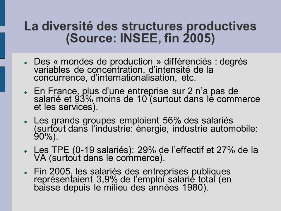 La diversité des structures productives (Source: INSEE, fin 2005) Des « mondes de production » différenciés : degrés variables de concentration, dintensité de la concurrence, dinternationalisation, etc.