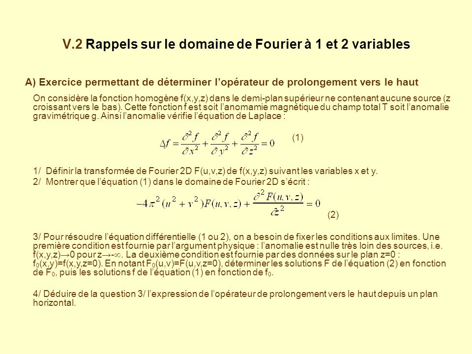 V.2 Rappels sur le domaine de Fourier à 1 et 2 variables A) Exercice permettant de déterminer lopérateur de prolongement vers le haut On considère la fonction homogène f(x,y,z) dans le demi-plan supérieur ne contenant aucune source (z croissant vers le bas).